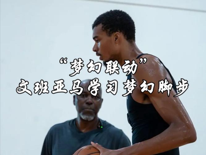 奥拉朱旺:文班亚马很愿意跟我练 他想知道我脚步背后的秘诀